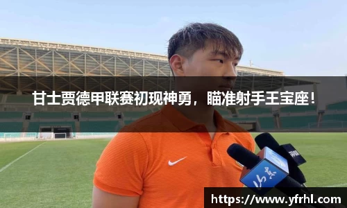 甘士贾德甲联赛初现神勇，瞄准射手王宝座！