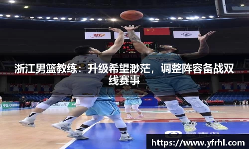 浙江男篮教练：升级希望渺茫，调整阵容备战双线赛事