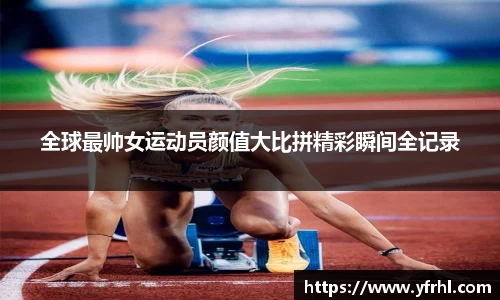全球最帅女运动员颜值大比拼精彩瞬间全记录