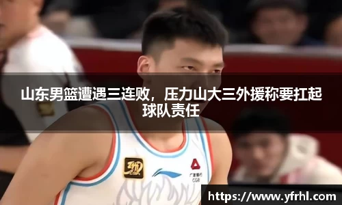 山东男篮遭遇三连败，压力山大三外援称要扛起球队责任