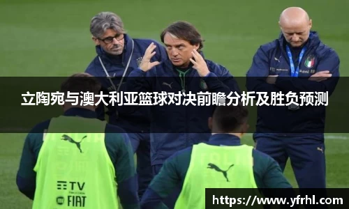 立陶宛与澳大利亚篮球对决前瞻分析及胜负预测