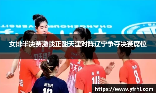 女排半决赛激战正酣天津对阵辽宁争夺决赛席位