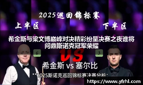 希金斯与梁文博巅峰对决精彩纷呈决赛之夜谁将问鼎斯诺克冠军荣耀