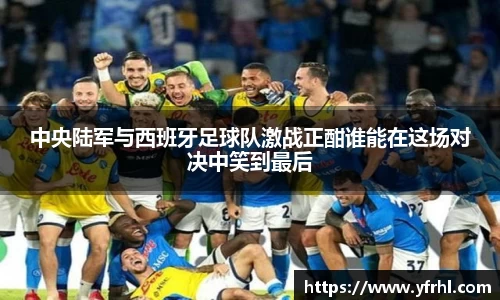 中央陆军与西班牙足球队激战正酣谁能在这场对决中笑到最后