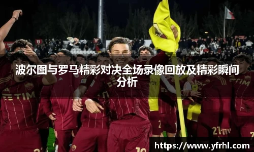 波尔图与罗马精彩对决全场录像回放及精彩瞬间分析