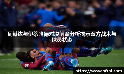 瓦赫达与伊蒂哈德对决前瞻分析揭示双方战术与球员状态