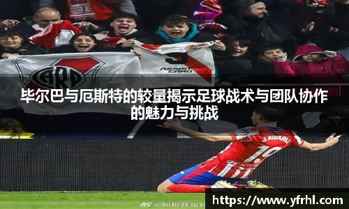 毕尔巴与厄斯特的较量揭示足球战术与团队协作的魅力与挑战