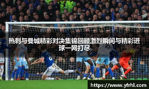 热刺与曼城精彩对决集锦回顾激烈瞬间与精彩进球一网打尽