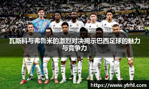 瓦斯科与弗鲁米的激烈对决揭示巴西足球的魅力与竞争力